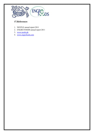 17.References
1. NESTLE annual report 2011
2. ENGRO FOODS annual report 2011
3. www.nestle.pk
4. www.engrofoods.com
 