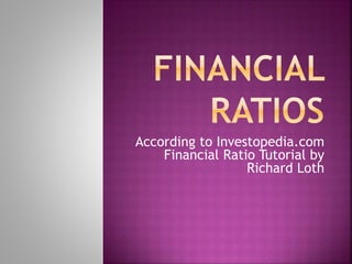 According to Investopedia.com
Financial Ratio Tutorial by
Richard Loth
 