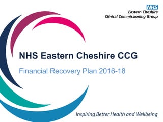 NHS Eastern Cheshire CCG
Financial Recovery Plan 2016-18
 