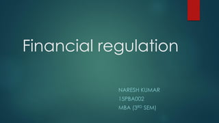 Financial regulation
NARESH KUMAR
15PBA002
MBA (3RD SEM)
 