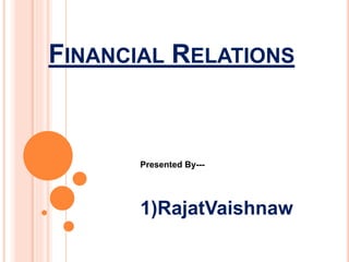 FINANCIAL RELATIONS
Presented By---
1)RajatVaishnaw
 