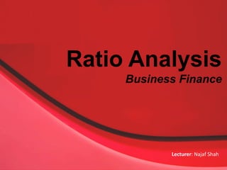 Ratio Analysis
Business Finance
Lecturer: Najaf Shah
 