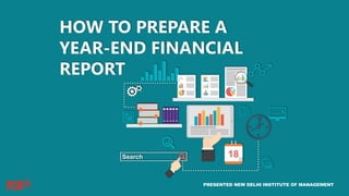 HOW TO PREPARE A
YEAR-END FINANCIAL
REPORT
PRESENTED NEW DELHI INSTITUTE OF MANAGEMENT
 