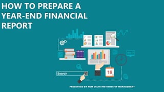 HOW TO PREPARE A
YEAR-END FINANCIAL
REPORT
PRESENTED BY NEW DELHI INSTITUTE OF MANAGEMENT
 