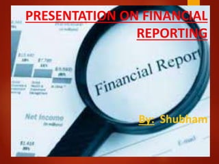PRESENTATION ON FINANCIAL
REPORTING
By: Shubham
 