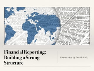 Financial Reporting:
Building a Strong
Structure
Presentation by David Stack
 