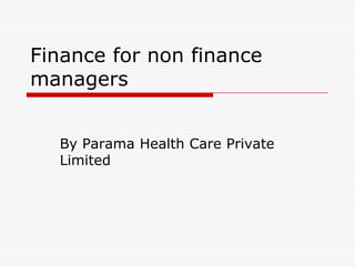 Finance for non finance
managers
By Parama Health Care Private
Limited
 