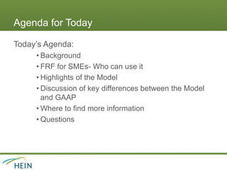 Agenda for Today
Today’s Agenda:
• Background
• FRF for SMEs- Who can use it
• Highlights of the Model
• Discussion of key differences between the Model
and GAAP
• Where to find more information
• Questions
 