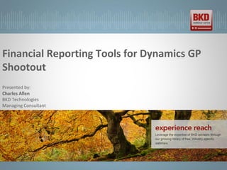 Financial Reporting Tools for Dynamics GP
Shootout
Presented by:
Charles Allen
BKD Technologies
Managing Consultant
 