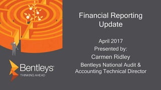 Financial Reporting
Update
April 2017
Presented by:
Carmen Ridley
Bentleys National Audit &
Accounting Technical Director
 