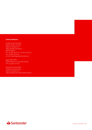 www.santander.com
Investor Relations
Ciudad Grupo Santander
Edificio Pereda, 2nd floor
Avda de Cantabria s/n
28660 Boadilla del Monte
Madrid (Spain)
Tel: +34 (91) 259 65 14 / +34 (91) 259 65 20
Fax: +34 (91) 257 02 45
e-mail: investor@gruposantander.com
Legal Head Office:
Paseo Pereda 9-12, Santander (Spain)
Tel: +34 (942) 20 61 00
Operational Head Office:
Ciudad Grupo Santander
Avda. de Cantabria s/n
28660 Boadilla del Monte, Madrid (Spain)
 