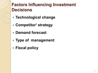 Factors Influencing Investment
Decisions
 Technological change
 Competitor' strategy
 Demand forecast
 Type of management
 Fiscal policy
42
 