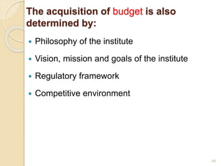 The acquisition of budget is also
determined by:
 Philosophy of the institute
 Vision, mission and goals of the institute
 Regulatory framework
 Competitive environment
44
 