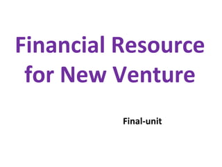 Financial Resource
for New Venture
Final-unit
 
