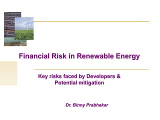 Financial Risk in Renewable Energy

     Key risks faced by Developers &
            Potential mitigation



               Dr. Binny Prabhakar
 