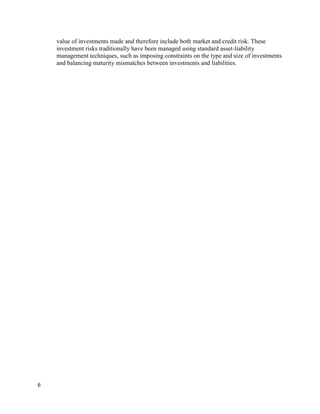 value of investments made and therefore include both market and credit risk. These
    investment risks traditionally have been managed using standard asset-liability
    management techniques, such as imposing constraints on the type and size of investments
    and balancing maturity mismatches between investments and liabilities.




6
 