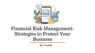 Financial Risk Management:
Strategies to Protect Your
Business
By: CreditQ
 