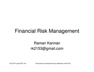 rk2153 AT gmail DOT com [financial risk management] http://slideshare.net/rk2153
Financial Risk Management
Raman Kannan
rk2153@gmail.com
 