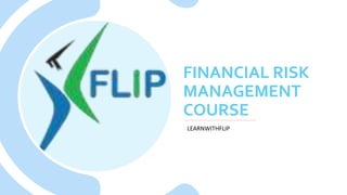 FINANCIAL RISK
MANAGEMENT
COURSE
LEARNWITHFLIP
 