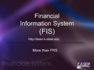 Financial
Information System

(FIS)
http://laser.k-state.edu

More than FRS

 