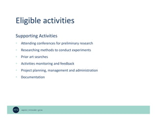 Eligible activities
Supporting Activities
• Attending conferences for preliminary research
• Researching methods to conduct experiments
• Prior art searches
• Activities monitoring and feedback
• Project planning, management and administration
• Documentation
 