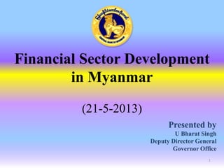 Financial Sector Development
in Myanmar
(21-5-2013)
1
 