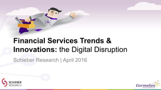 Financial Services Trends &
Innovations: the Digital Disruption
Schieber Research | April 2016
 