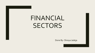 FINANCIAL
SECTORS
Done By- Shreya Jadeja
 