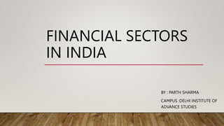 FINANCIAL SECTORS
IN INDIA
BY : PARTH SHARMA
CAMPUS :DELHI INSTITUTE OF
ADVANCE STUDIES
 