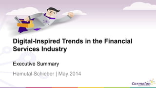 Digital-Inspired Trends in the Financial
Services Industry
Executive Summary
Hamutal Schieber | May 2014
 