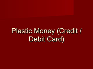 PPllaassttiicc MMoonneeyy ((CCrreeddiitt // 
DDeebbiitt CCaarrdd)) 
 