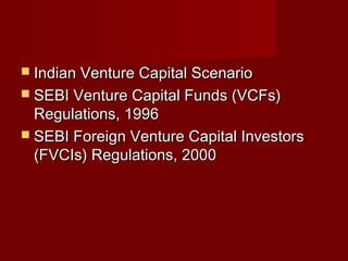 IInnddiiaann VVeennttuurree CCaappiittaall SScceennaarriioo 
 SSEEBBII VVeennttuurree CCaappiittaall FFuunnddss ((VVCCFFss)) 
RReegguullaattiioonnss,, 11999966 
 SSEEBBII FFoorreeiiggnn VVeennttuurree CCaappiittaall IInnvveessttoorrss 
((FFVVCCIIss)) RReegguullaattiioonnss,, 22000000 
 