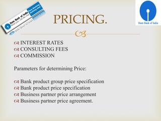 
 INTEREST RATES
 CONSULTING FEES
 COMMISSION
Parameters for determining Price:
 Bank product group price specification
 Bank product price specification
 Business partner price arrangement
 Business partner price agreement.
PRICING.
 
