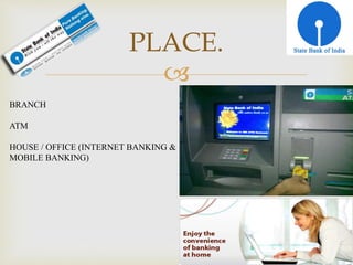 
PLACE.
BRANCH
ATM
HOUSE / OFFICE (INTERNET BANKING &
MOBILE BANKING)
 