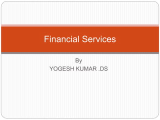 By
YOGESH KUMAR .DS
Financial Services
 