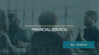 FINANCIAL SERVICES
By:- Krishna
 