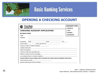 Slide 1 – Opening a Checking Account
Lesson Reference: Basic Banking Services, Activity 4 – Handout 1
OPENING A CHECKING ACCOUNT
16
 