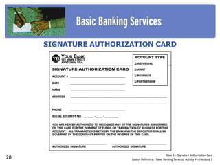 Slide 5 – Signature Authorization Card
Lesson Reference: Basic Banking Services, Activity 4 – Handout 3
SIGNATURE AUTHORIZATION CARD
20
 