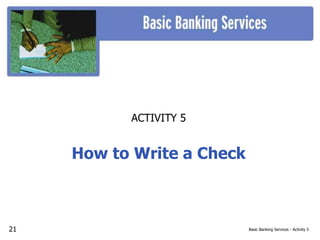 Basic Banking Services - Activity 5
ACTIVITY 5
How to Write a Check
21
 