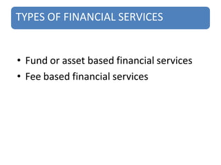 TYPES OF FINANCIAL SERVICES
• Fund or asset based financial services
• Fee based financial services
 