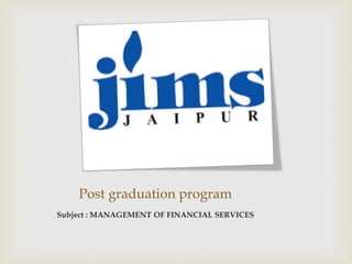 Post graduation program
Subject : MANAGEMENT OF FINANCIAL SERVICES
 