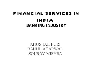 FINANCIAL SERVICES IN INDIA  BANKING INDUSTRY KHUSHAL PURI RAHUL AGARWAL SOURAV MISHRA 