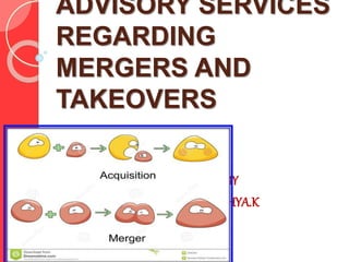 ADVISORY SERVICES
REGARDING
MERGERS AND
TAKEOVERS
BY
VIDHYA.K
 