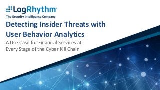 Detecting Insider Threats with
User Behavior Analytics
A Use Case for Financial Services at
Every Stage of the Cyber Kill Chain
 