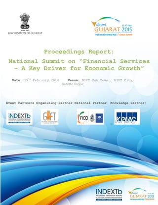 Proceedings Report: National Summit on “Financial Services – A Key Driver for Economic Growth” Date: 19th February 2014 Venue: GIFT One Tower, GIFT City, Gandhinagar Event Partners Organizing Partner National Partner Knowledge Partner: 
:  