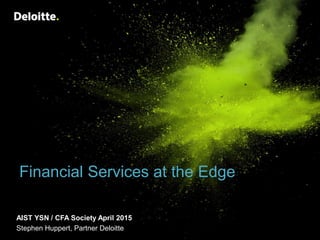 Financial Services at the Edge
AIST Young Super Network
Stephen Huppert, Partner Deloitte @stephenhuppert
 