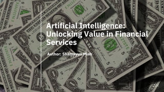 Artificial Intelligence:
Unlocking Value in Financial
Services
Author: Shamayun Miah
 