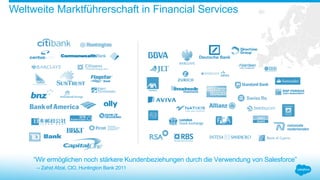 Weltweite Marktführerschaft in Financial Services
“Wir ermöglichen noch stärkere Kundenbeziehungen durch die Verwendung von Salesforce”
-- Zahid Afzal, CIO, Huntington Bank 2011
 