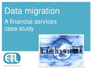 Data migration
A financial services
case study




www.etlsolutions.com
 