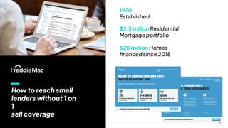 11
1970
Established
$3.5 trillion Residential
Mortgage portfolio
$20 million Homes
ﬁnanced since 2018
How to reach small
lenders without 1 on
1
sell coverage
 